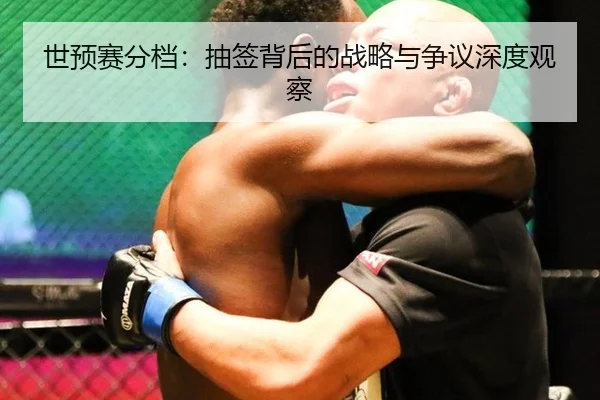 世预赛分档：抽签背后的战略与争议深度观察